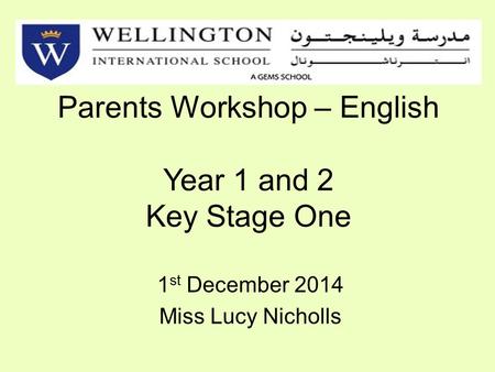 Parents Workshop – English Year 1 and 2 Key Stage One 1 st December 2014 Miss Lucy Nicholls.