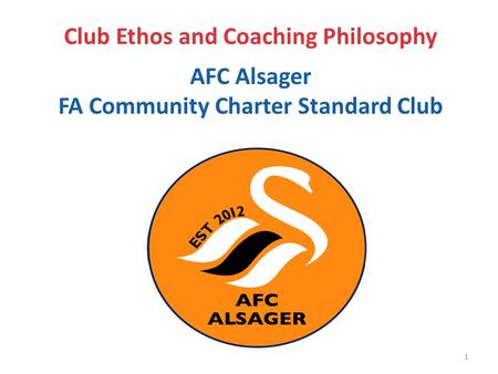 Club Ethos and Coaching Philosophy AFC Alsager FA Community Charter Standard Club 1.