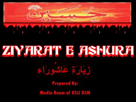 Prepared By: Media Room of KSIJ DSM. Ziyarat – e – Ashura ãÐáäÃÂB ãkåRá® CáQáF CÖ áÀå×áÃá® âÅÚáätÂB Peace be on you, O Abu `Abdilláh.