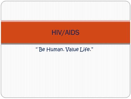 “ Be Human. Value Life.” HIV/AIDS. What is HIV? Human Immunodeficiency Virus Retrovirus- known for long incubation periods, prolonged illness The HIV.