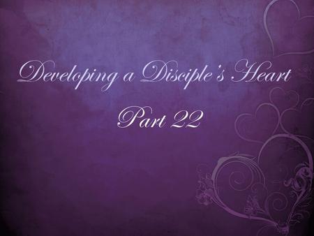 Developing a Disciple’s Heart Part 22. Matthew 6:33 (MSG) 33 Steep your life in God-reality, God- initiative, God-provisions. Don't worry about missing.