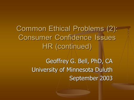 Common Ethical Problems (2): Consumer Confidence Issues HR (continued) Geoffrey G. Bell, PhD, CA University of Minnesota Duluth September 2003.