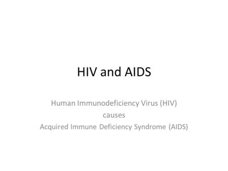 HIV and AIDS Human Immunodeficiency Virus (HIV) causes Acquired Immune Deficiency Syndrome (AIDS)