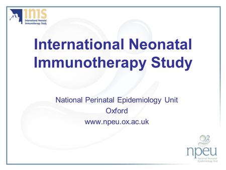 International Neonatal Immunotherapy Study National Perinatal Epidemiology Unit Oxford www.npeu.ox.ac.uk.