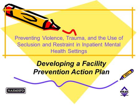 Preventing Violence, Trauma, and the Use of Seclusion and Restraint in Inpatient Mental Health Settings Developing a Facility Prevention Action Plan.