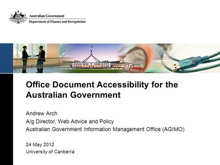 Office Document Accessibility for the Australian Government Andrew Arch A/g Director, Web Advice and Policy Australian Government Information Management.