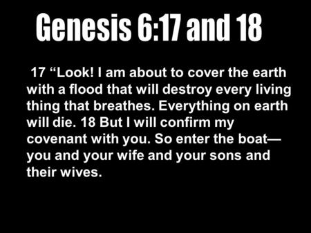 17 “Look! I am about to cover the earth with a flood that will destroy every living thing that breathes. Everything on earth will die. 18 But I will confirm.