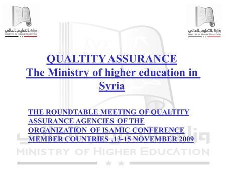 1 QUALTITY ASSURANCE The Ministry of higher education in Syria THE ROUNDTABLE MEETING OF QUALTITY ASSURANCE AGENCIES OF THE ORGANIZATION OF ISAMIC CONFERENCE.