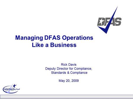 Managing DFAS Operations Like a Business Rick Davis Deputy Director for Compliance, Standards & Compliance May 20, 2009.