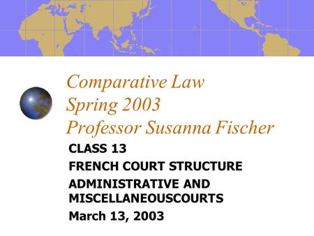 Comparative Law Spring 2003 Professor Susanna Fischer CLASS 13 FRENCH COURT STRUCTURE ADMINISTRATIVE AND MISCELLANEOUSCOURTS March 13, 2003.