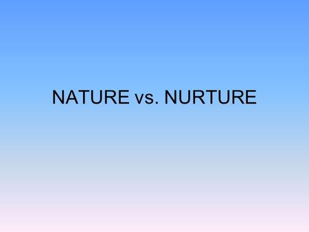 NATURE vs. NURTURE.