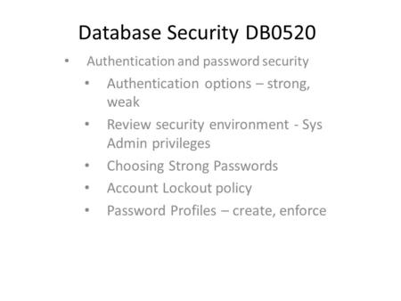 Database Security DB0520 Authentication and password security Authentication options – strong, weak Review security environment - Sys Admin privileges.