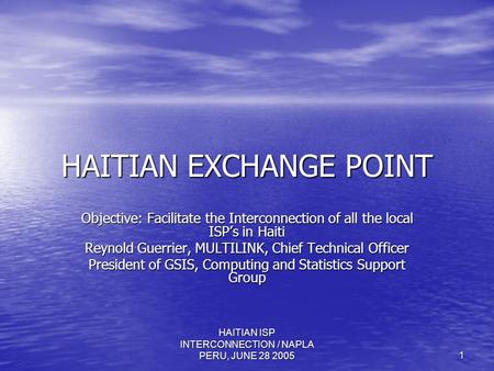 HAITIAN ISP INTERCONNECTION / NAPLA PERU, JUNE 28 2005 1 HAITIAN EXCHANGE POINT Objective: Facilitate the Interconnection of all the local ISP’s in Haiti.