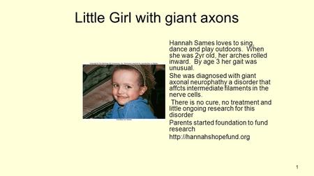 1 Little Girl with giant axons Hannah Sames loves to sing, dance and play outdoors. When she was 2yr old, her arches rolled inward. By age 3 her gait was.