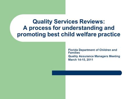 Quality Services Reviews: A process for understanding and promoting best child welfare practice Florida Department of Children and Families Quality Assurance.