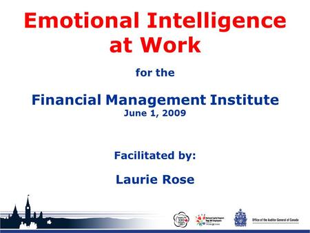 Office of the Auditor General of Canada Emotional Intelligence at Work for the Financial Management Institute June 1, 2009 Facilitated by: Laurie Rose.