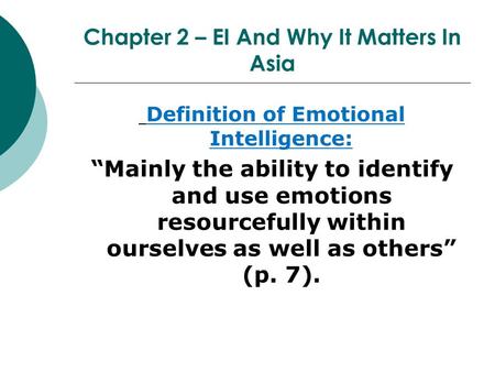 Chapter 2 – EI And Why It Matters In Asia Definition of Emotional Intelligence: “Mainly the ability to identify and use emotions resourcefully within ourselves.