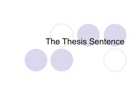 The Thesis Sentence. Question: What is a thesis sentence? Expresses central idea of your essay. Previews specific points covered in body paragraphs Students.