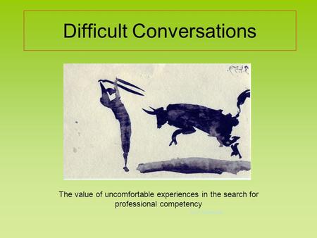 Difficult Conversations The value of uncomfortable experiences in the search for professional competency Dr P. Culbertson.