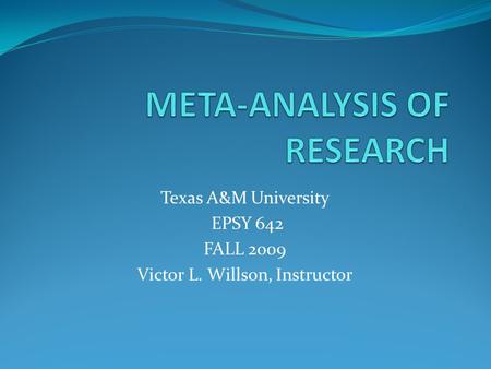 Texas A&M University EPSY 642 FALL 2009 Victor L. Willson, Instructor.