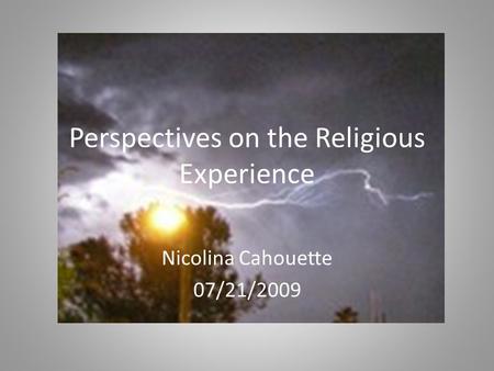 Perspectives on the Religious Experience Nicolina Cahouette 07/21/2009.