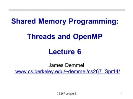 CS267 Lecture 61 Shared Memory Programming: Threads and OpenMP Lecture 6 James Demmel www.cs.berkeley.edu/~demmel/cs267_Spr14/ www.cs.berkeley.edu/~demmel/cs267_Spr14/