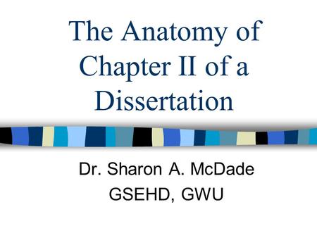 The Anatomy of Chapter II of a Dissertation Dr. Sharon A. McDade GSEHD, GWU.