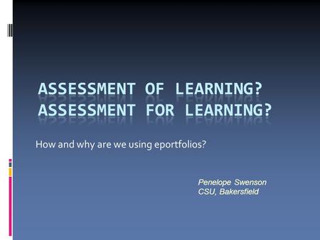 How and why are we using eportfolios? Penelope Swenson CSU, Bakersfield.