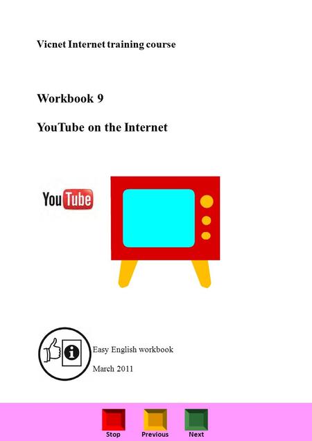 StopPreviousNext Vicnet Internet training course Workbook 9 YouTube on the Internet Easy English workbook March 2011.