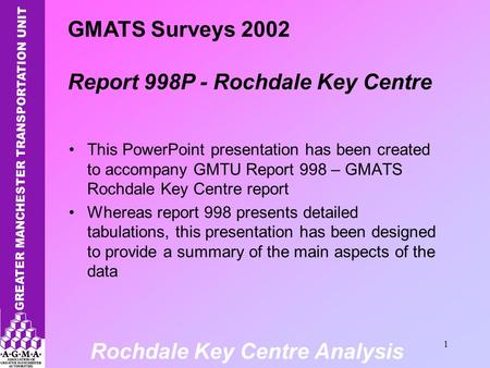 Rochdale Key Centre Analysis 1 This PowerPoint presentation has been created to accompany GMTU Report 998 – GMATS Rochdale Key Centre report Whereas report.