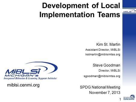 1 Development of Local Implementation Teams Kim St. Martin Assistant Director, MiBLSi Steve Goodman Director, MiBLSi