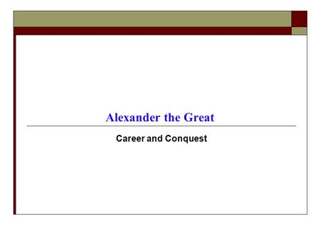 Career and Conquest Alexander the Great. Consolidation of Power in Aftermath of Philip II’s Assassination (336 BCE)  Uncertain Succession Pixodarus.