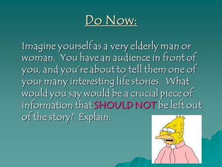 Do Now: Imagine yourself as a very elderly man or woman. You have an audience in front of you, and you’re about to tell them one of your many interesting.