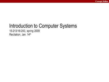 Carnegie Mellon Introduction to Computer Systems 15-213/18-243, spring 2009 Recitation, Jan. 14 th.