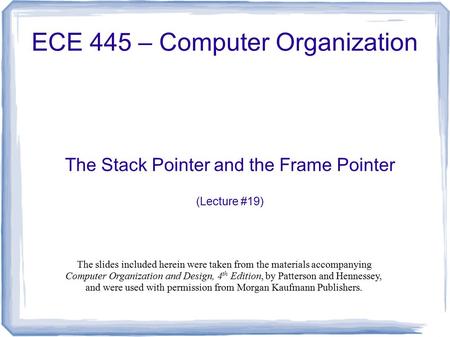 The Stack Pointer and the Frame Pointer (Lecture #19) ECE 445 – Computer Organization The slides included herein were taken from the materials accompanying.