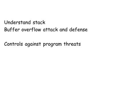 Understand stack Buffer overflow attack and defense Controls against program threats.