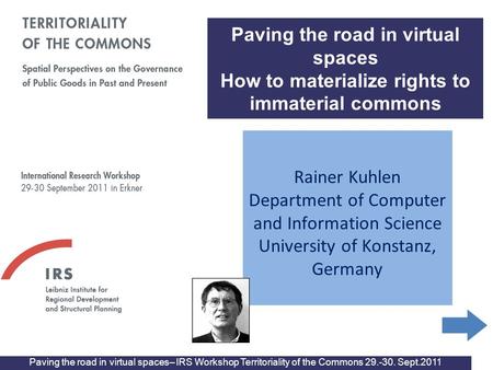 Paving the road in virtual spaces– IRS Workshop Territoriality of the Commons 29.-30. Sept.2011 Rainer Kuhlen Department of Computer and Information Science.