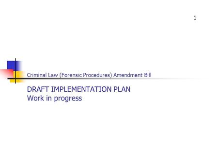 Criminal Law (Forensic Procedures) Amendment Bill DRAFT IMPLEMENTATION PLAN Work in progress 1.