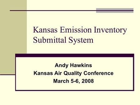 Kansas Emission Inventory Submittal System Andy Hawkins Kansas Air Quality Conference March 5-6, 2008.