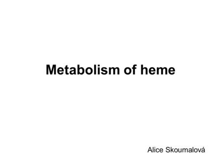 Metabolism of heme Alice Skoumalová. Heme structure:  a porphyrin ring coordinated with an atom of iron  side chains: methyl, vinyl, propionyl Heme.