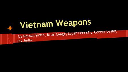 Vietnam Weapons by Nathan Smith, Brian Lange, Logan Connolly, Connor Leahy, Jay Jadav.