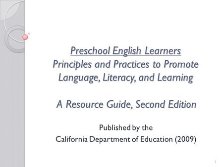 1 Preschool English Learners Principles and Practices to Promote Language, Literacy, and Learning A Resource Guide, Second Edition Published by the California.