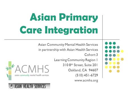 Asian Primary Care Integration Asian Community Mental Health Services in partnership with Asian Health Services Cohort 3 Learning Community Region 1 310.