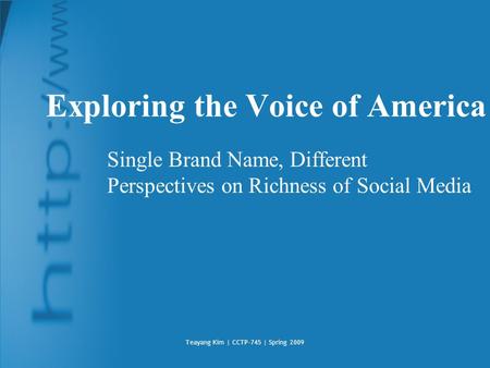 Teayang Kim | CCTP-745 | Spring 2009 Exploring the Voice of America Single Brand Name, Different Perspectives on Richness of Social Media.