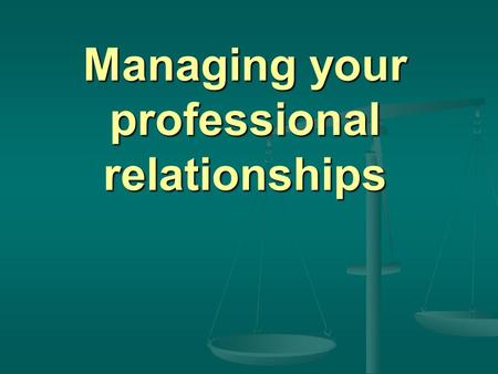 Managing your professional relationships. Managing relationships is the ART OF THE POSSIBLE.