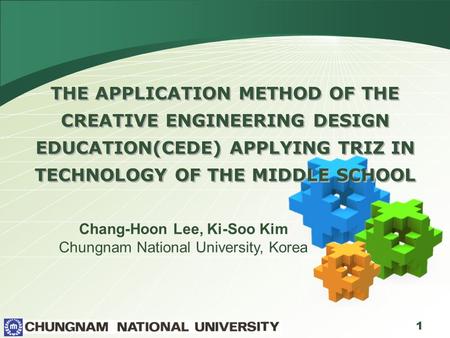 1 THE APPLICATION METHOD OF THE CREATIVE ENGINEERING DESIGN EDUCATION(CEDE) APPLYING TRIZ IN TECHNOLOGY OF THE MIDDLE SCHOOL Chang-Hoon Lee, Ki-Soo Kim.