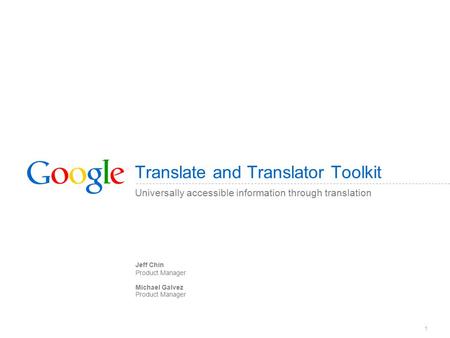 1 Translate and Translator Toolkit Universally accessible information through translation Jeff Chin Product Manager Michael Galvez Product Manager.