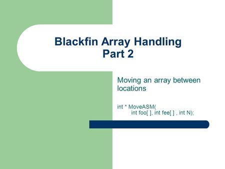 Blackfin Array Handling Part 2 Moving an array between locations int * MoveASM( int foo[ ], int fee[ ], int N);