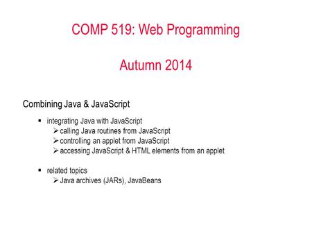 COMP 519: Web Programming Autumn 2014 Combining Java & JavaScript  integrating Java with JavaScript  calling Java routines from JavaScript  controlling.