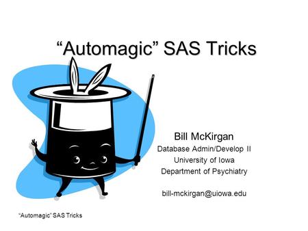 “Automagic” SAS Tricks Bill McKirgan Database Admin/Develop II University of Iowa Department of Psychiatry